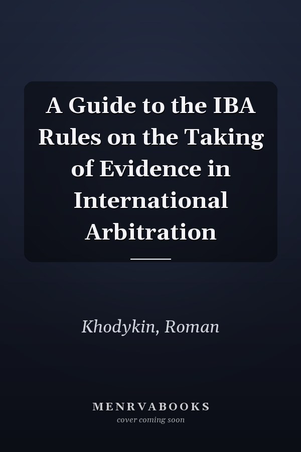 A Guide to the IBA Rules on the Taking of Evidence in International Arbitration