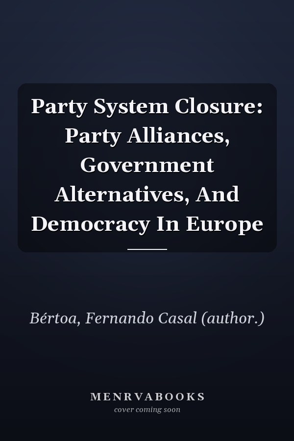 Party System Closure: Party Alliances, Government Alternatives, And Democracy In Europe