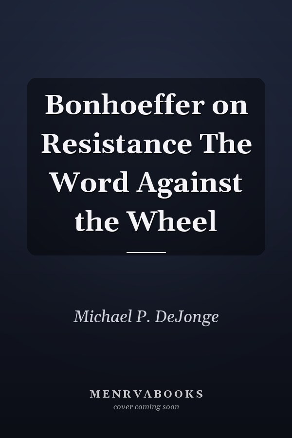 Bonhoeffer on Resistance The Word Against the Wheel