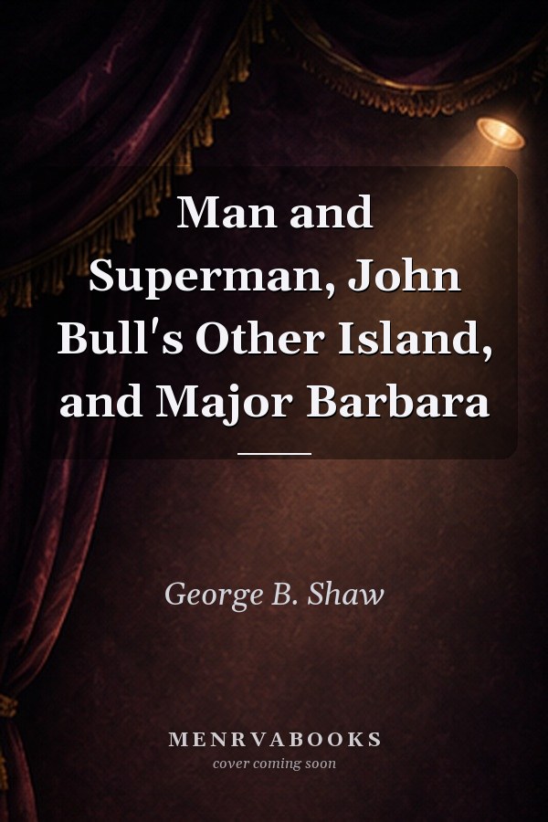 Man and Superman, John Bull's Other Island, and Major Barbara