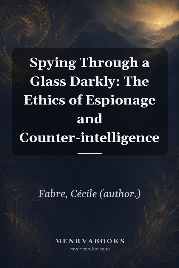 Spying Through a Glass Darkly: The Ethics of Espionage and Counter-intelligence