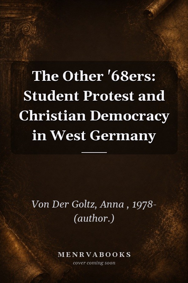 The Other '68ers: Student Protest and Christian Democracy in West Germany