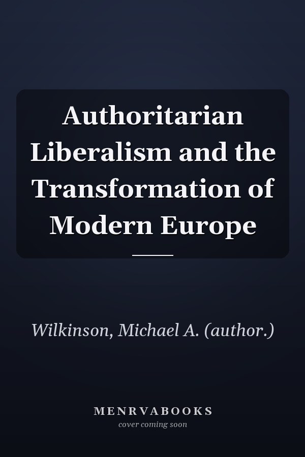 Authoritarian Liberalism and the Transformation of Modern Europe