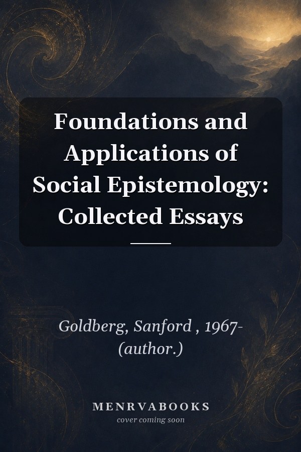 Foundations and Applications of Social Epistemology: Collected Essays