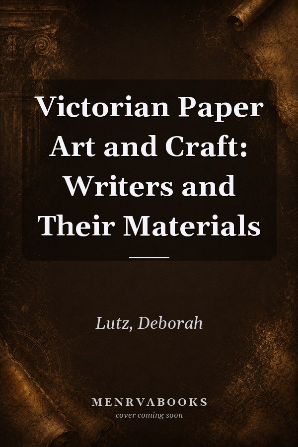 Victorian Paper Art and Craft: Writers and Their Materials