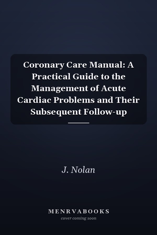 Coronary Care Manual: A Practical Guide to the Management of Acute Cardiac Problems and Their Subsequent Follow-up