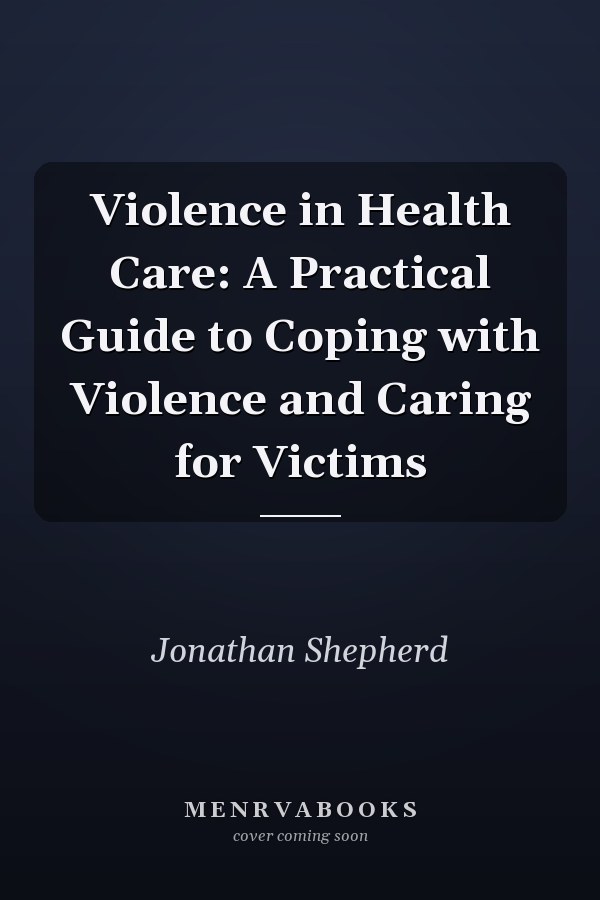 Violence in Health Care: A Practical Guide to Coping with Violence and Caring for Victims