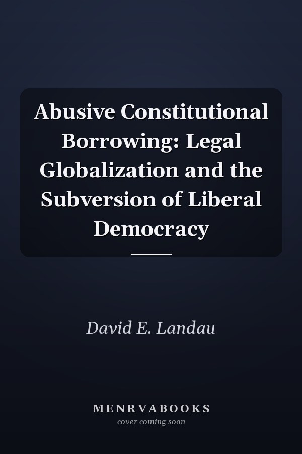 Abusive Constitutional Borrowing: Legal Globalization and the Subversion of Liberal Democracy