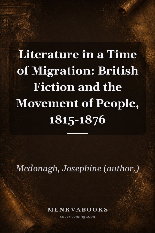 Literature in a Time of Migration: British Fiction and the Movement of People, 1815-1876