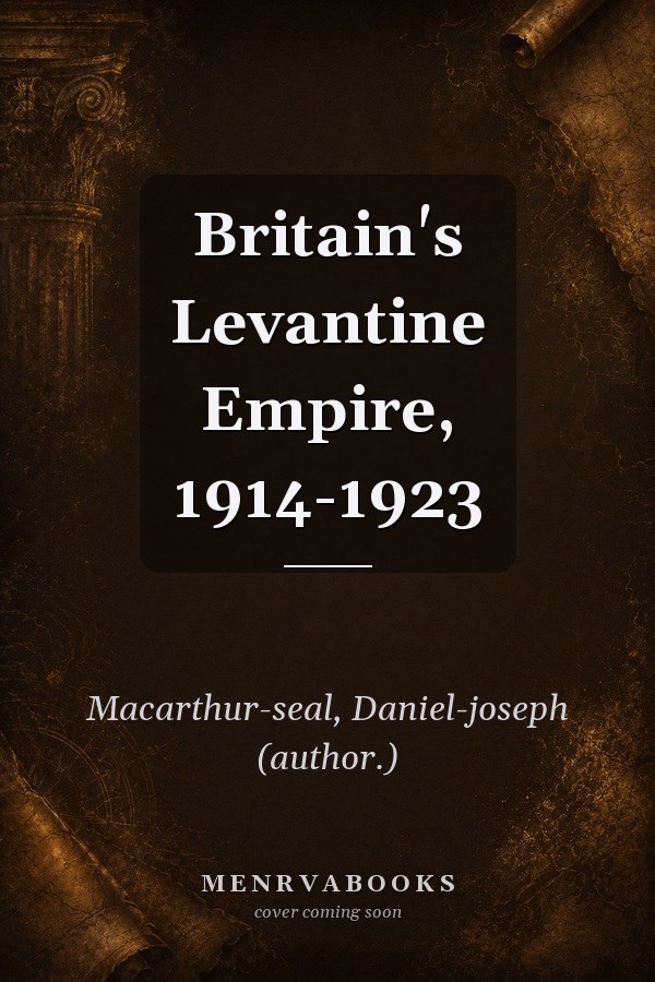 Britain's Levantine Empire, 1914-1923