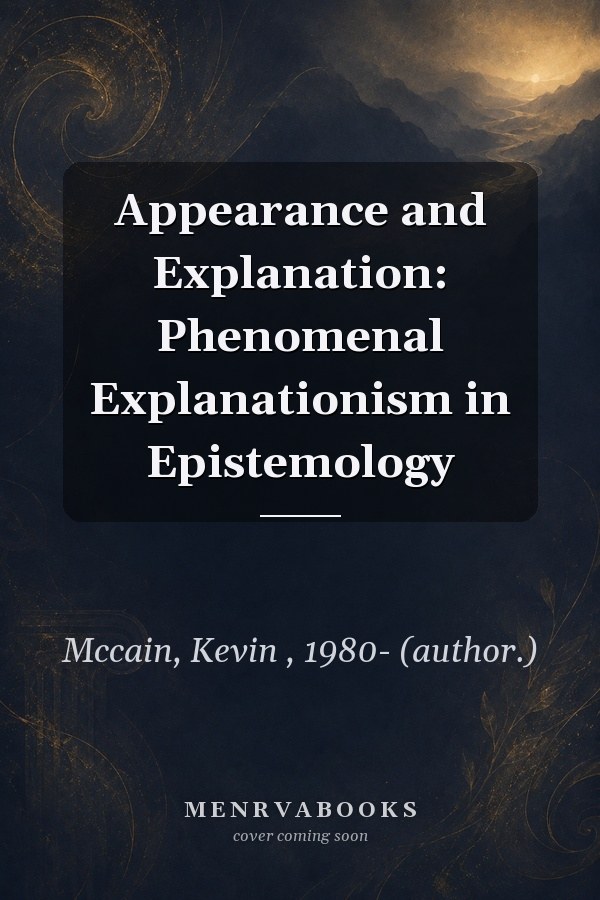 Appearance and Explanation: Phenomenal Explanationism in Epistemology