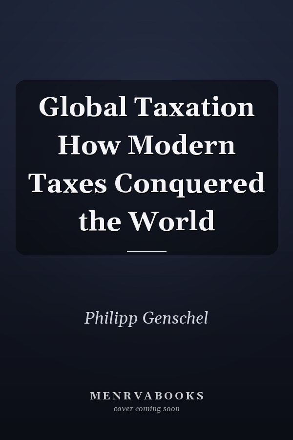 Global Taxation How Modern Taxes Conquered the World
