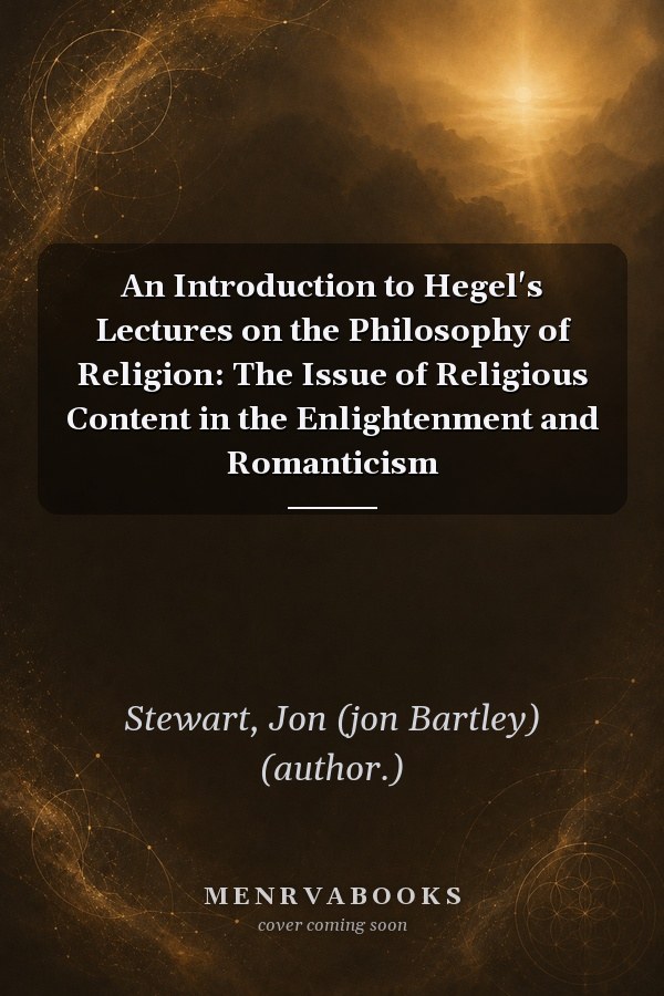 An Introduction to Hegel's Lectures on the Philosophy of Religion: The Issue of Religious Content in the Enlightenment and Romanticism