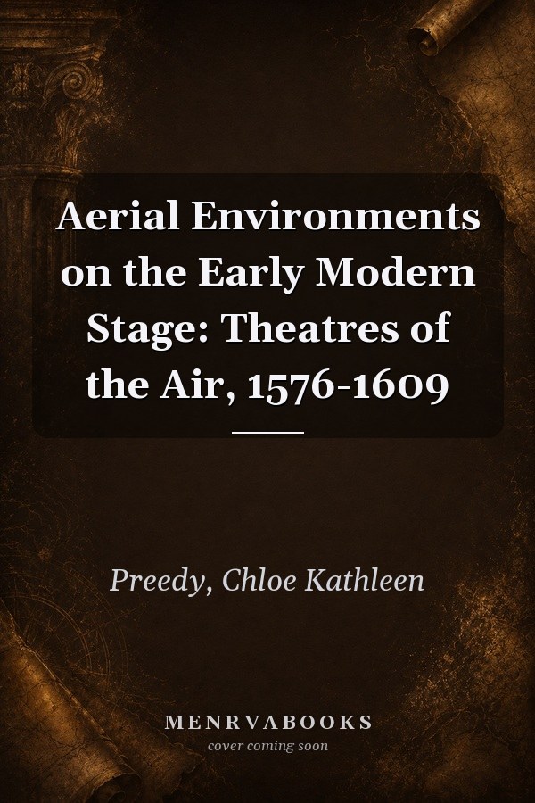 Aerial Environments on the Early Modern Stage: Theatres of the Air, 1576-1609