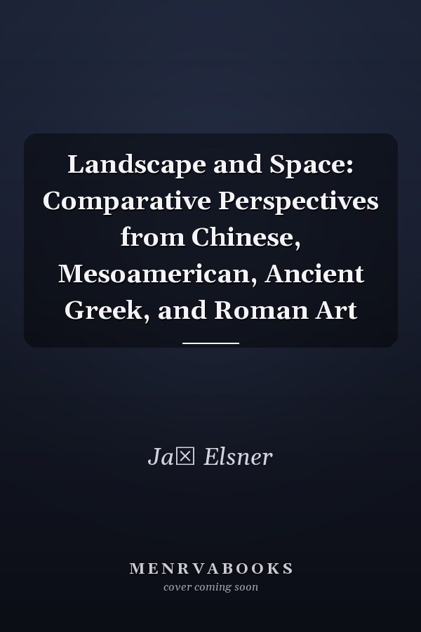 Landscape and Space: Comparative Perspectives from Chinese, Mesoamerican, Ancient Greek, and Roman Art