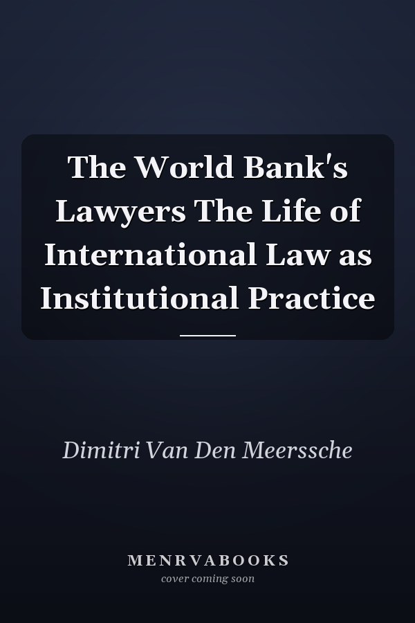 The World Bank's Lawyers The Life of International Law as Institutional Practice