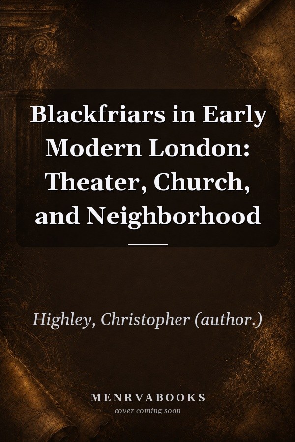 Blackfriars in Early Modern London: Theater, Church, and Neighborhood