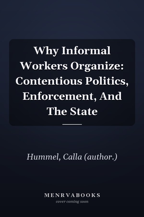 Why Informal Workers Organize: Contentious Politics, Enforcement, And The State