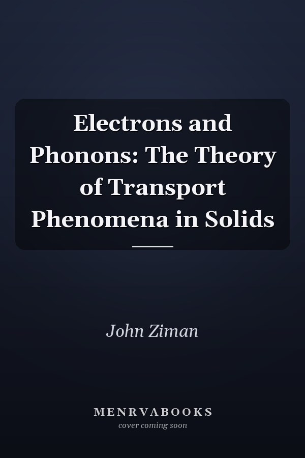 Electrons and Phonons: The Theory of Transport Phenomena in Solids