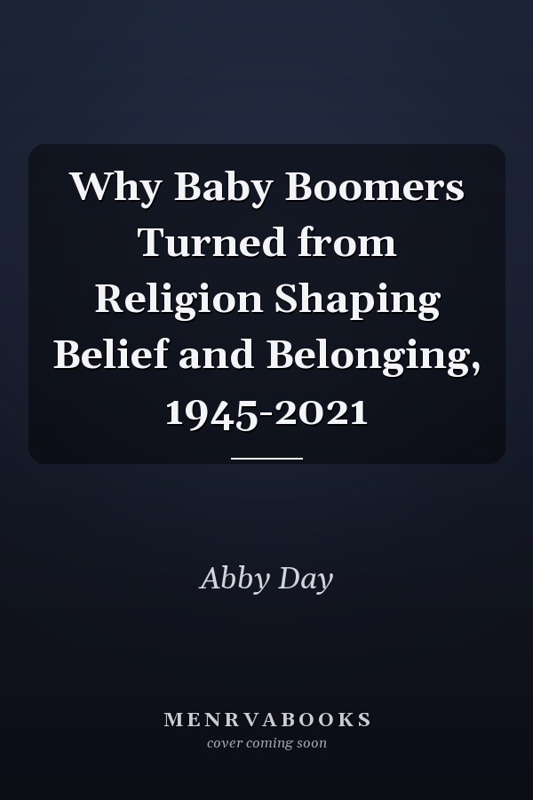 Why Baby Boomers Turned from Religion Shaping Belief and Belonging, 1945-2021