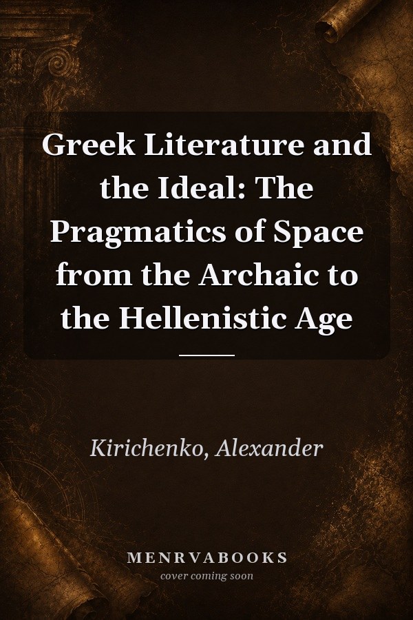 Greek Literature and the Ideal: The Pragmatics of Space from the Archaic to the Hellenistic Age