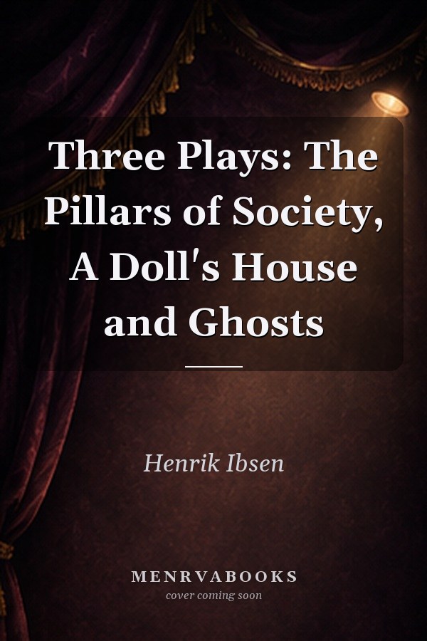 Three Plays: The Pillars of Society, A Doll's House and Ghosts