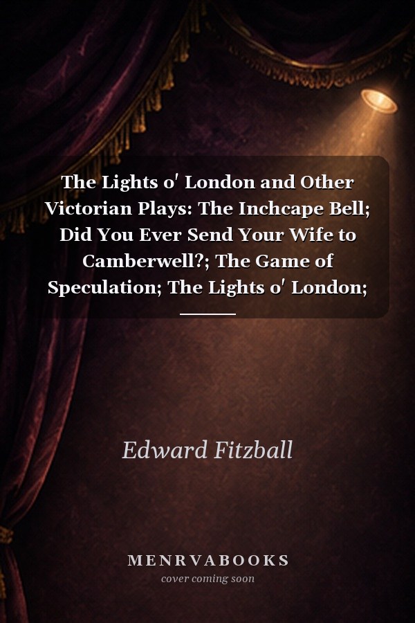 The Lights o' London and Other Victorian Plays: The Inchcape Bell; Did You Ever Send Your Wife to Camberwell?; The Game of Speculation; The Lights o' London; The Middleman