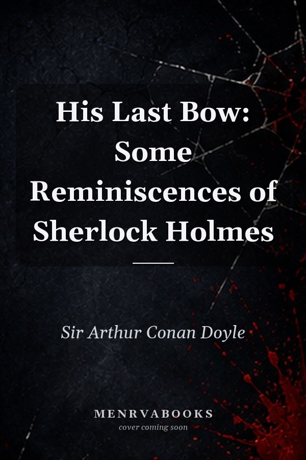 His Last Bow: Some Reminiscences of Sherlock Holmes