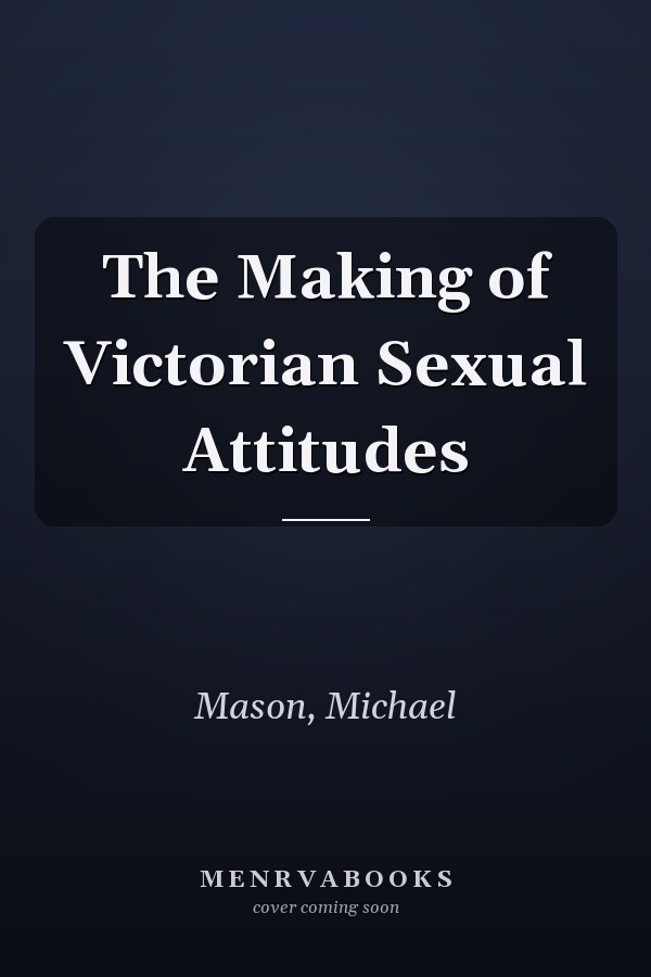 The Making of Victorian Sexual Attitudes