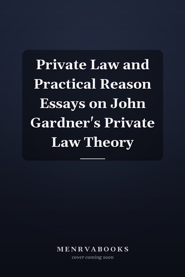 Private Law and Practical Reason Essays on John Gardner's Private Law Theory