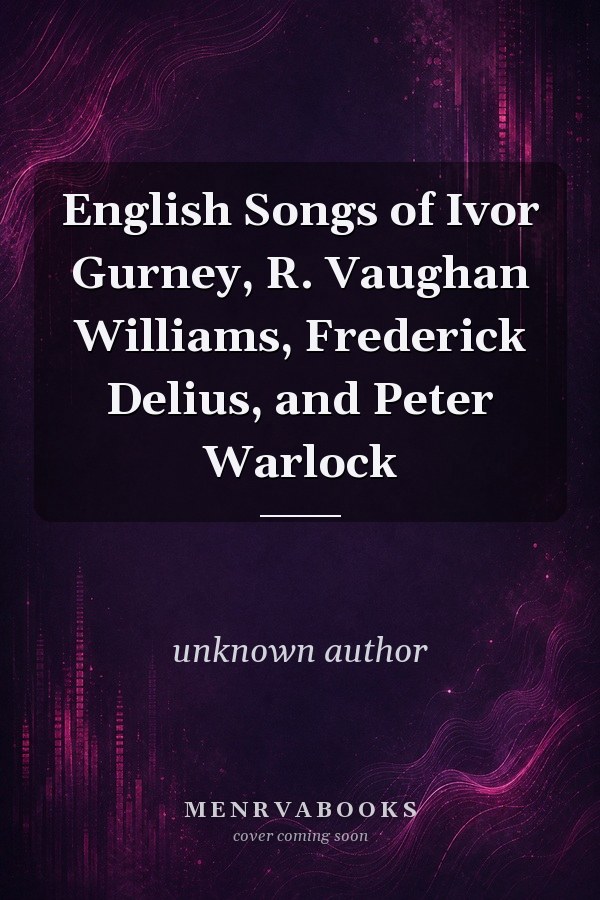 English Songs of Ivor Gurney, R. Vaughan Williams, Frederick Delius, and Peter Warlock