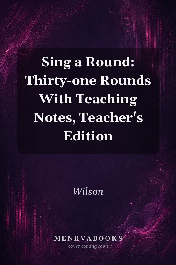Sing a Round: Thirty-one Rounds With Teaching Notes, Teacher's Edition