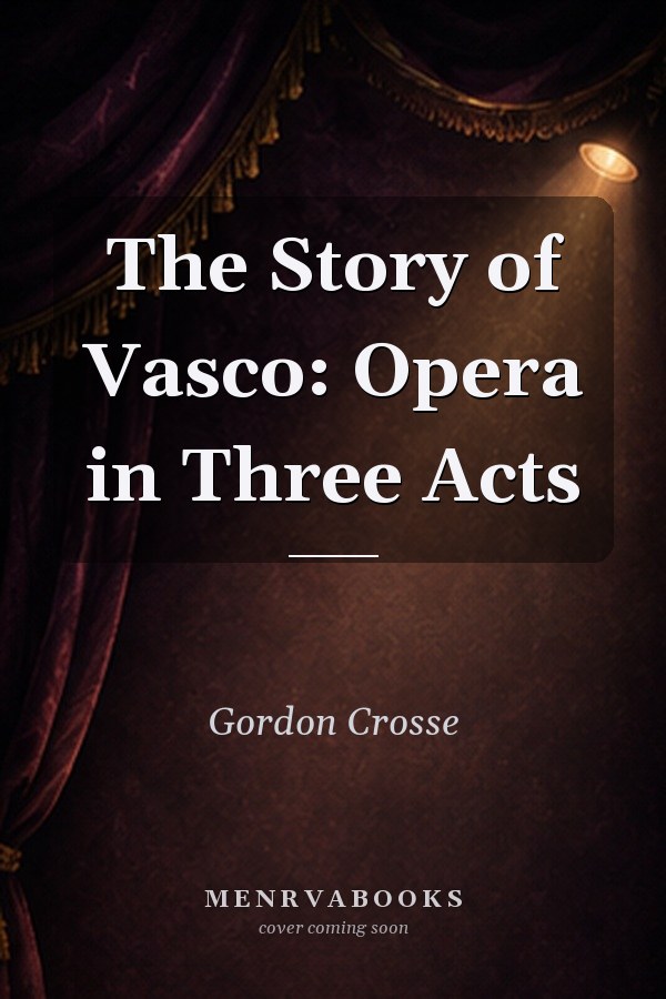 The Story of Vasco: Opera in Three Acts