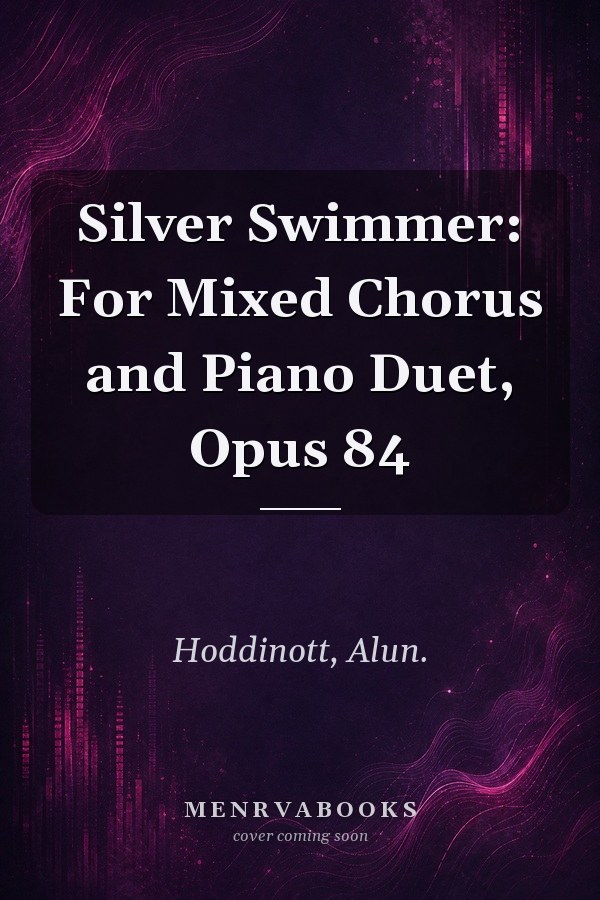 Silver Swimmer: For Mixed Chorus and Piano Duet, Opus 84