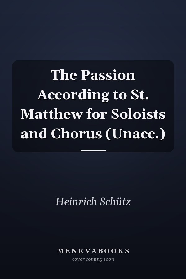 The Passion According to St. Matthew for Soloists and Chorus (Unacc.)