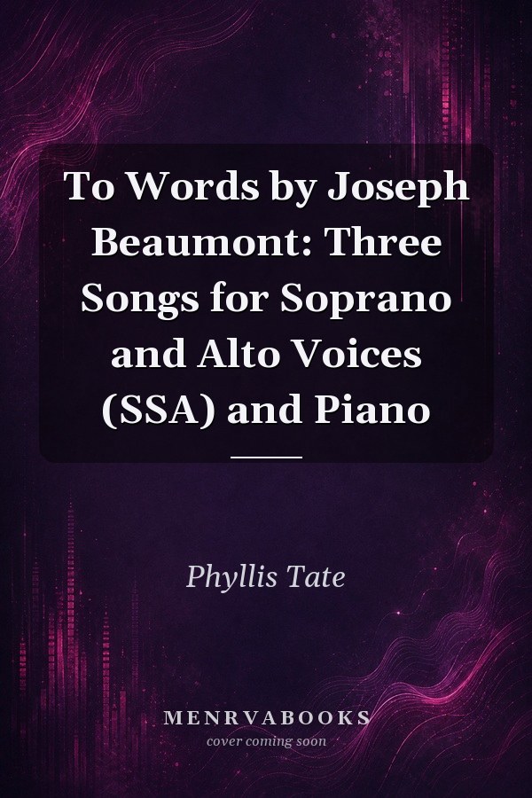 To Words by Joseph Beaumont: Three Songs for Soprano and Alto Voices (SSA) and Piano