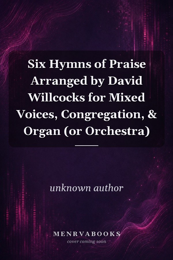 Six Hymns of Praise Arranged by David Willcocks for Mixed Voices, Congregation, & Organ (or Orchestra)