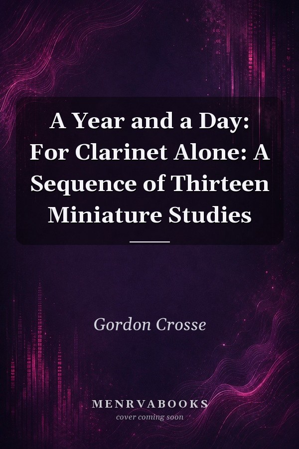 A Year and a Day: For Clarinet Alone: A Sequence of Thirteen Miniature Studies