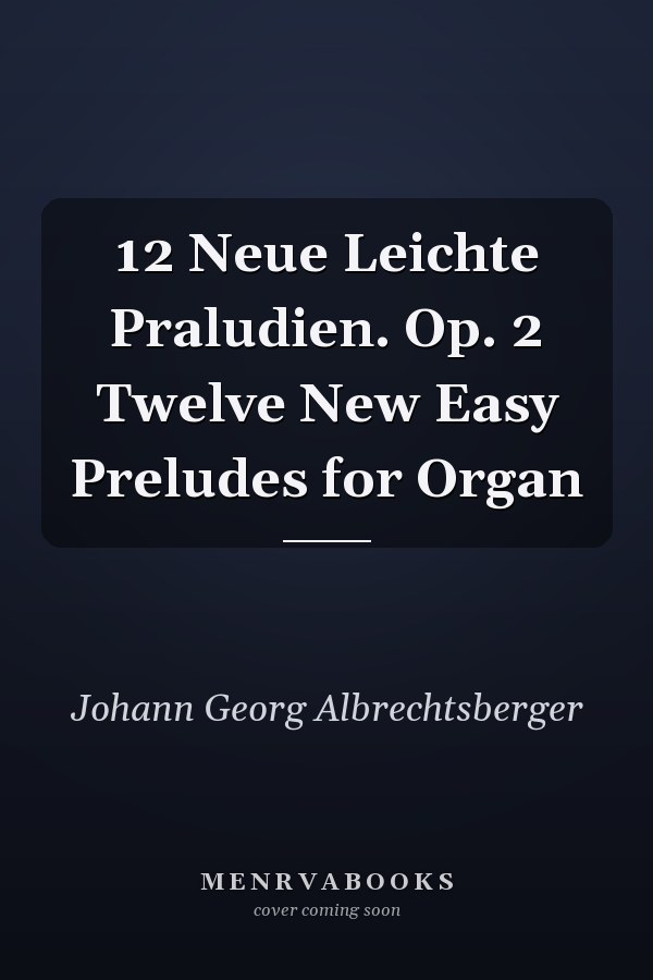 12 Neue Leichte Praludien. Op. 2 Twelve New Easy Preludes for Organ