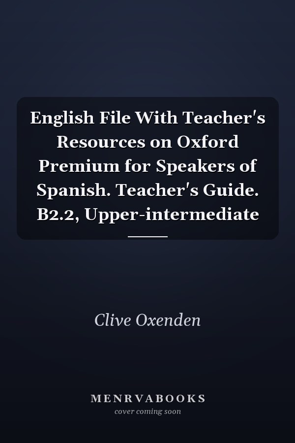 English File With Teacher's Resources on Oxford Premium for Speakers of Spanish. Teacher's Guide. B2.2, Upper-intermediate