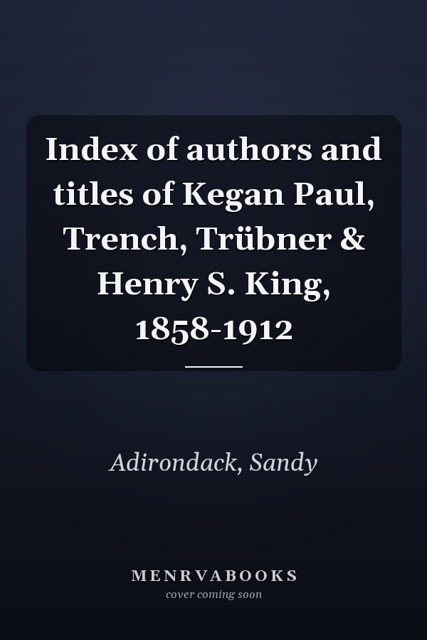 Index of authors and titles of Kegan Paul, Trench, Trübner & Henry S. King, 1858-1912