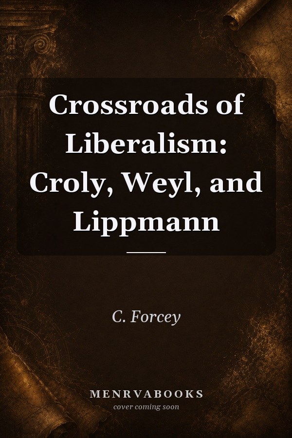 Crossroads of Liberalism: Croly, Weyl, and Lippmann