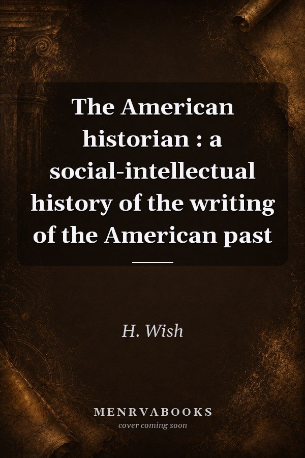 The American Historian: A Social-Intellectual History of the Writing of the American Past