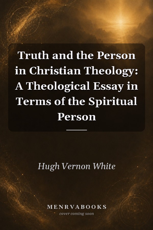 Truth and the Person in Christian Theology: A Theological Essay in Terms of the Spiritual Person