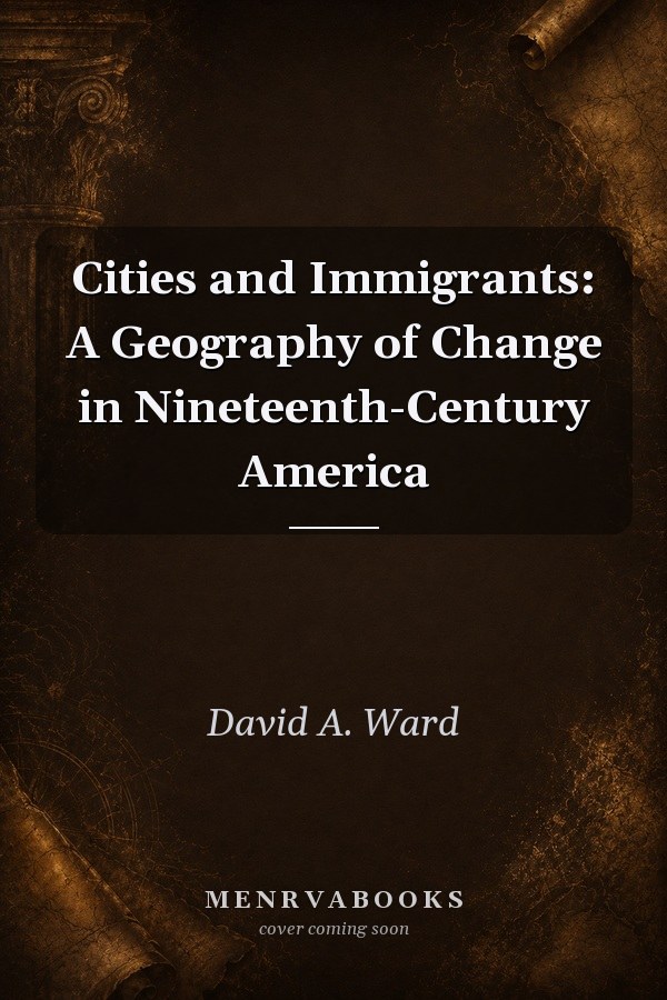 Cities and Immigrants: A Geography of Change in Nineteenth-Century America