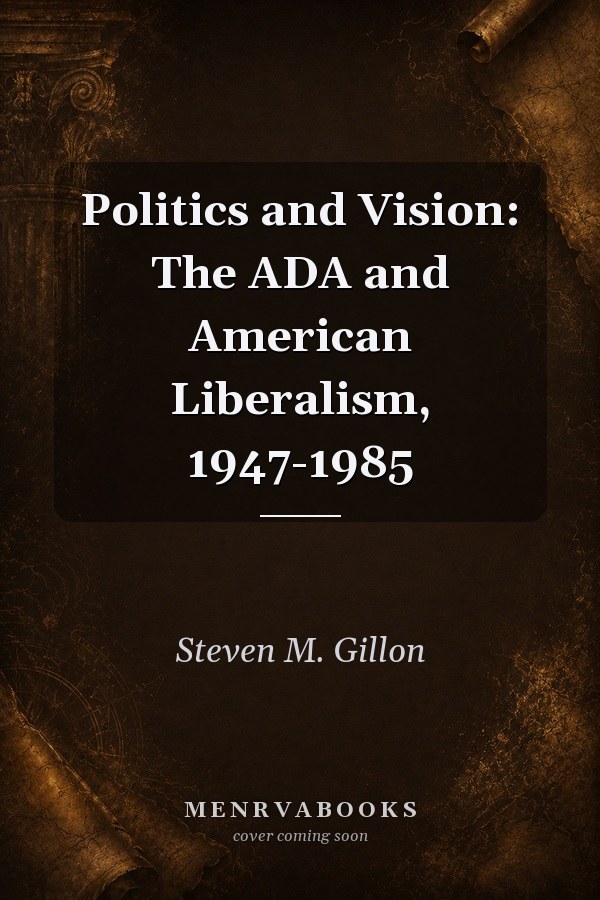 Politics and Vision: The ADA and American Liberalism, 1947-1985