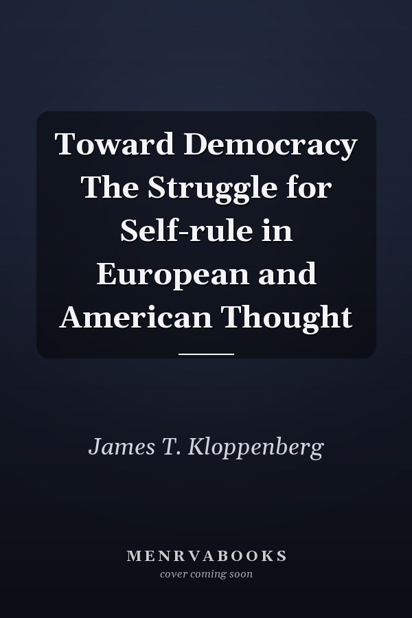 Toward Democracy The Struggle for Self-rule in European and American Thought