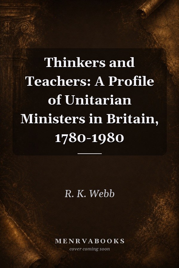 Thinkers and Teachers: A Profile of Unitarian Ministers in Britain, 1780-1980
