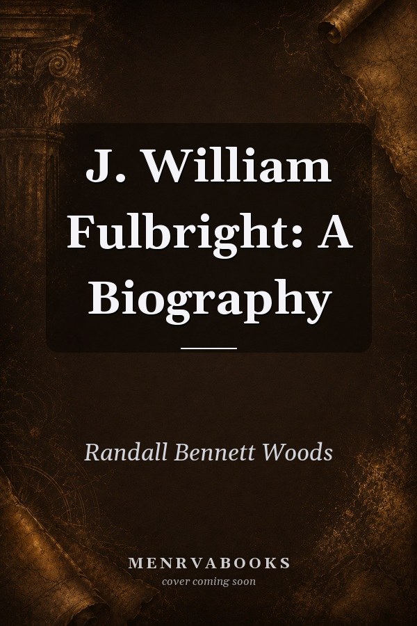 J. William Fulbright: A Biography