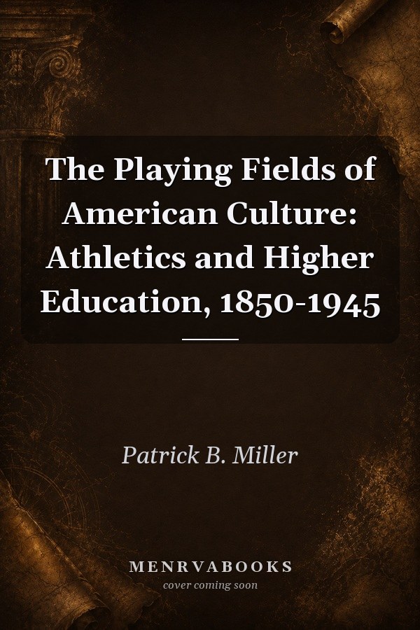 The Playing Fields of American Culture: Athletics and Higher Education, 1850-1945